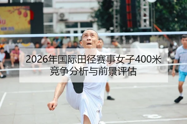 2026年国际田径赛事女子400米竞争分析与前景评估