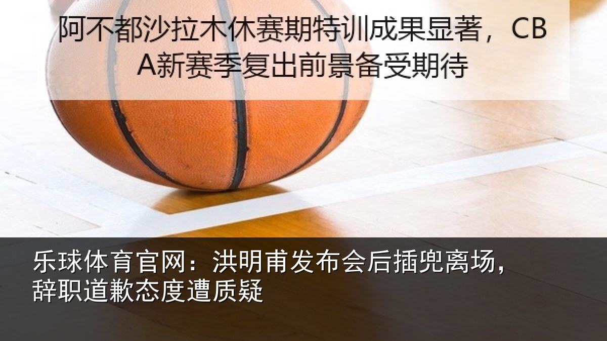 乐球体育官网:洪明相关情况场辞相关情况