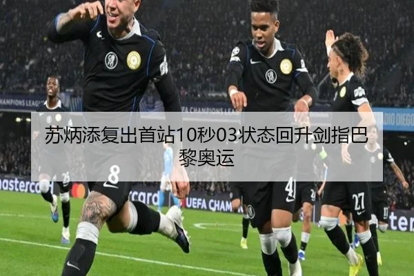 苏炳添复出首站10秒03状态回升剑指巴黎奥运