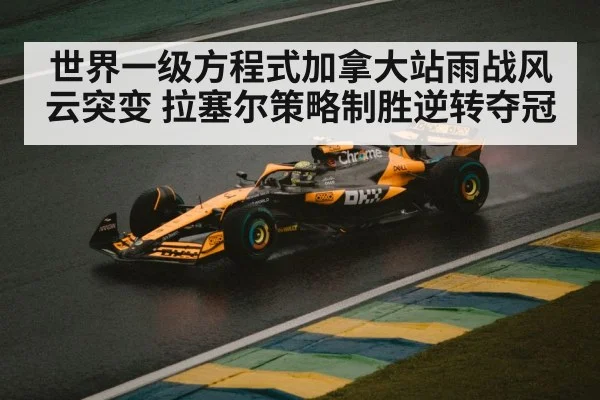 世界一级方程式加拿大站雨战风云突变 拉塞尔策略制胜逆转夺冠