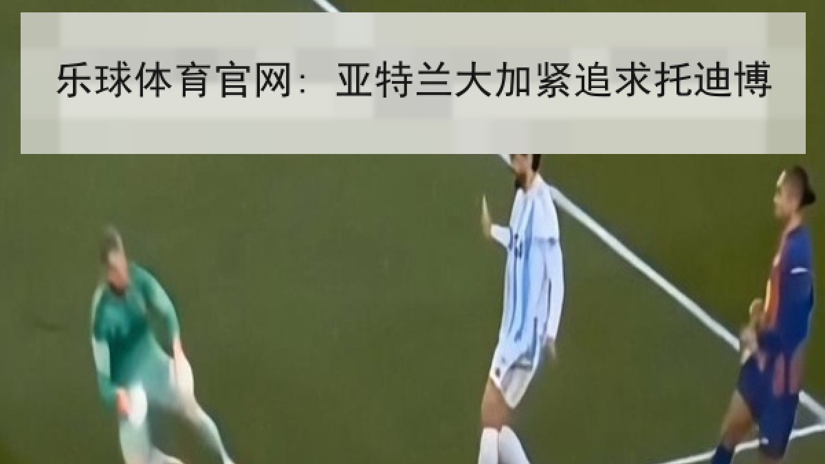 乐球体育官网: 亚特兰大加紧追求托迪博