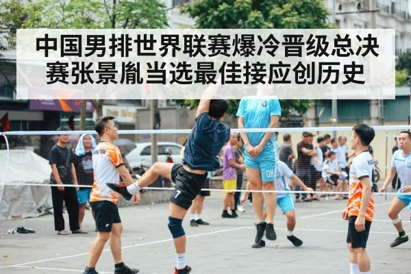 中国男排世界联赛爆冷晋级总决赛张景胤当选最佳接应创历史