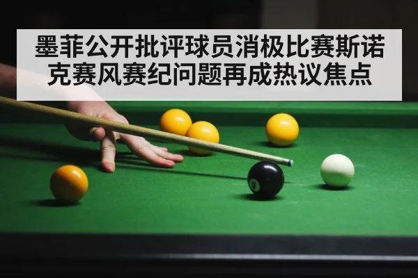 墨菲公开批评球员消极比赛斯诺克赛风赛纪问题再成热议焦点