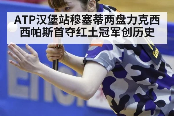 ATP汉堡站穆塞蒂两盘力克西西帕斯首夺红土冠军创历史