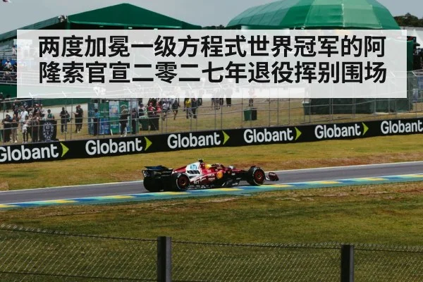 两度加冕一级方程式世界冠军的阿隆索官宣二零二七年退役挥别围场